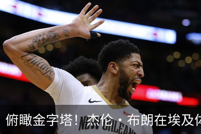 俯瞰金字塔！杰伦·布朗在埃及体验高空跳伞：不敢相信我做到了