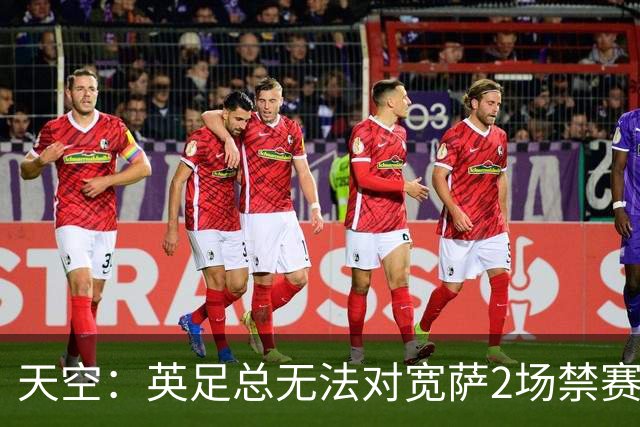 天空：英足总无法对宽萨2场禁赛上诉 FIFA未提巴洛贡缓刑所用条款